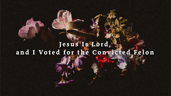 Jesus Is Lord, and I Voted for the Convicted Felon